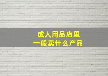 成人用品店里一般卖什么产品