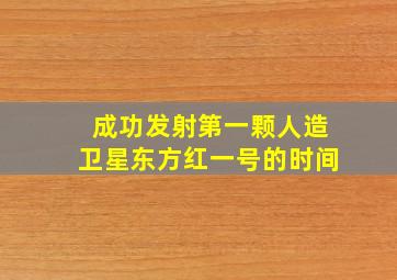 成功发射第一颗人造卫星东方红一号的时间