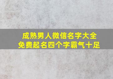 成熟男人微信名字大全免费起名四个字霸气十足