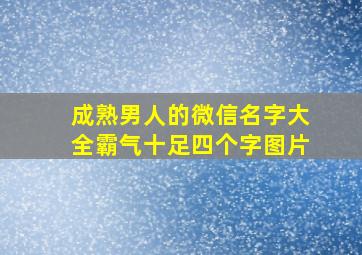 成熟男人的微信名字大全霸气十足四个字图片