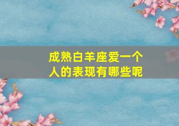 成熟白羊座爱一个人的表现有哪些呢