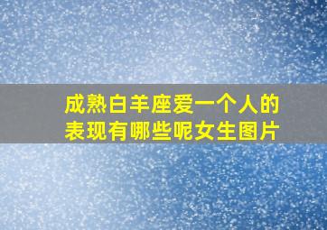 成熟白羊座爱一个人的表现有哪些呢女生图片