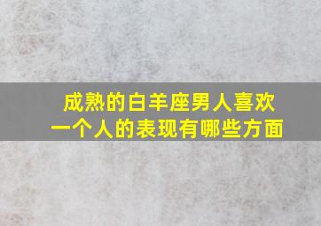 成熟的白羊座男人喜欢一个人的表现有哪些方面