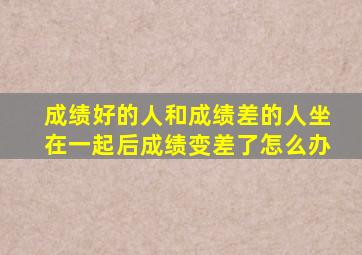 成绩好的人和成绩差的人坐在一起后成绩变差了怎么办