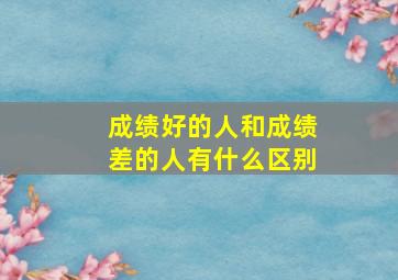 成绩好的人和成绩差的人有什么区别