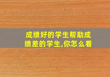 成绩好的学生帮助成绩差的学生,你怎么看