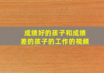 成绩好的孩子和成绩差的孩子的工作的视频