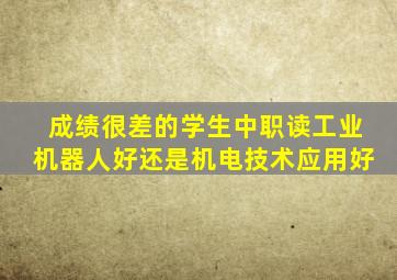 成绩很差的学生中职读工业机器人好还是机电技术应用好