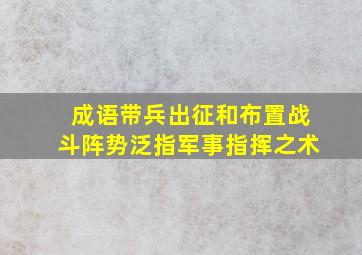 成语带兵出征和布置战斗阵势泛指军事指挥之术