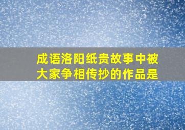 成语洛阳纸贵故事中被大家争相传抄的作品是