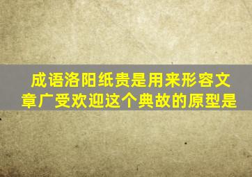 成语洛阳纸贵是用来形容文章广受欢迎这个典故的原型是