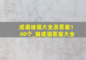 成语谜语大全及答案100个_猜成语答案大全