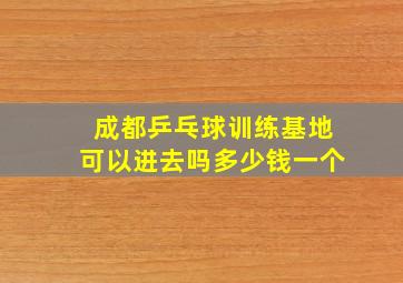 成都乒乓球训练基地可以进去吗多少钱一个