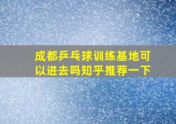 成都乒乓球训练基地可以进去吗知乎推荐一下