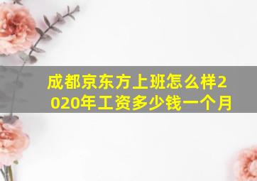 成都京东方上班怎么样2020年工资多少钱一个月