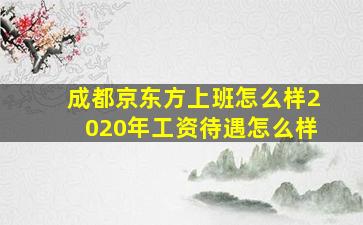 成都京东方上班怎么样2020年工资待遇怎么样