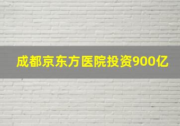 成都京东方医院投资900亿