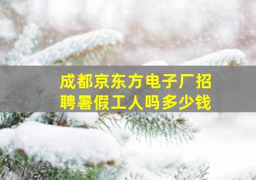 成都京东方电子厂招聘暑假工人吗多少钱