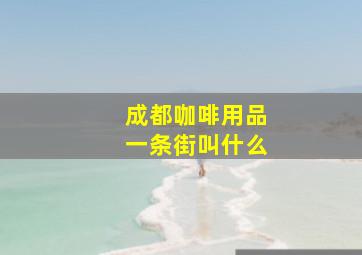 成都咖啡用品一条街叫什么