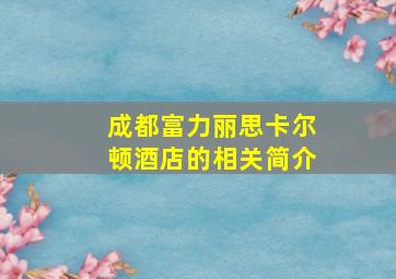 成都富力丽思卡尔顿酒店的相关简介