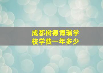 成都树德博瑞学校学费一年多少