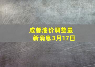 成都油价调整最新消息3月17日