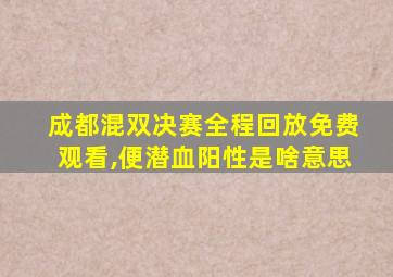 成都混双决赛全程回放免费观看,便潜血阳性是啥意思