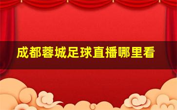 成都蓉城足球直播哪里看