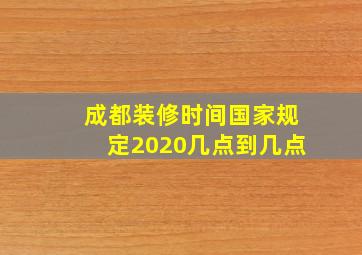 成都装修时间国家规定2020几点到几点