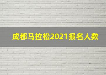 成都马拉松2021报名人数