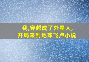 我,穿越成了外星人,开局来到地球飞卢小说