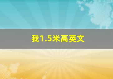 我1.5米高英文