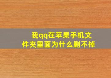 我qq在苹果手机文件夹里面为什么删不掉