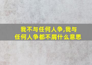 我不与任何人争,我与任何人争都不屑什么意思