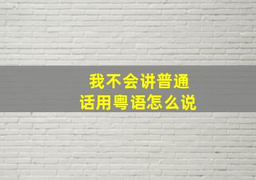 我不会讲普通话用粤语怎么说