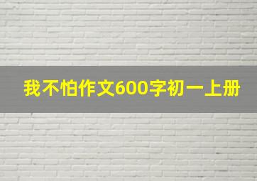 我不怕作文600字初一上册