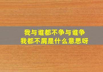 我与谁都不争与谁争我都不屑是什么意思呀