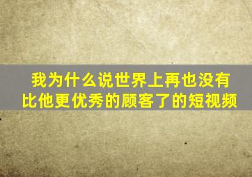 我为什么说世界上再也没有比他更优秀的顾客了的短视频