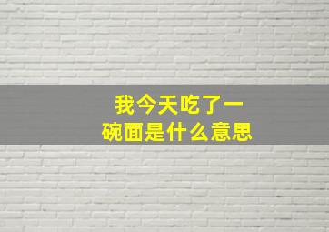 我今天吃了一碗面是什么意思