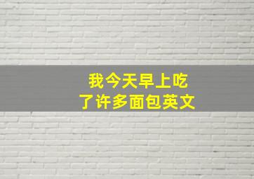 我今天早上吃了许多面包英文