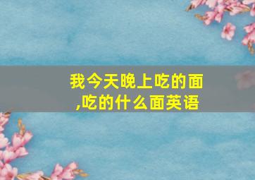 我今天晚上吃的面,吃的什么面英语