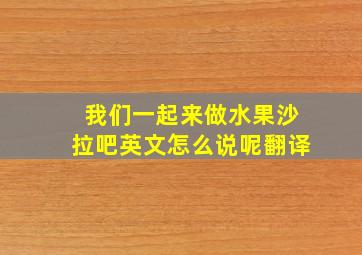 我们一起来做水果沙拉吧英文怎么说呢翻译