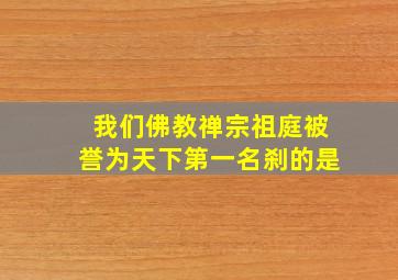 我们佛教禅宗祖庭被誉为天下第一名刹的是