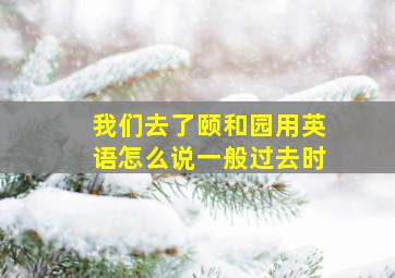 我们去了颐和园用英语怎么说一般过去时