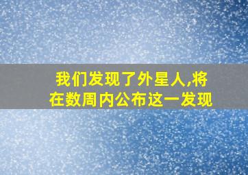 我们发现了外星人,将在数周内公布这一发现