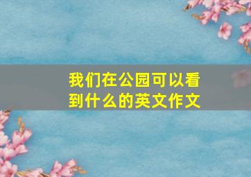 我们在公园可以看到什么的英文作文