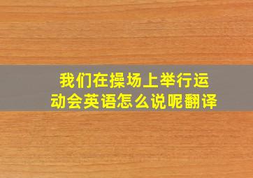 我们在操场上举行运动会英语怎么说呢翻译