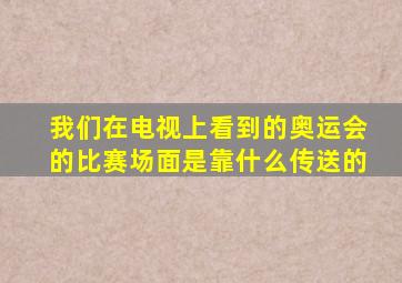 我们在电视上看到的奥运会的比赛场面是靠什么传送的