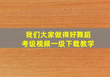 我们大家做得好舞蹈考级视频一级下载教学