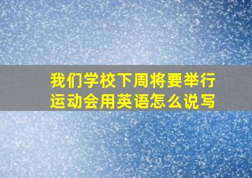 我们学校下周将要举行运动会用英语怎么说写